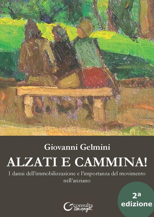 Alzati e cammina. I danni dell'immobilizzazione e l'importanza del movimento nell'anziano. Ediz. illustrata - Giovanni Gelmini - copertina
