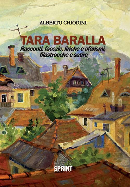 Tara Baralla. Racconti, facezie, liriche e aforismi, filastrocche e satire - Alberto Chiodini - copertina