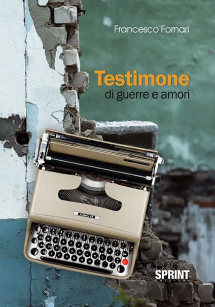 Testimone di guerre e amori - Francesco Fornari - copertina