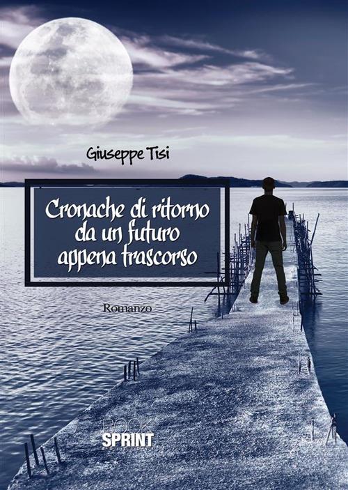 Cronache di ritorno da un futuro appena trascorso - Giuseppe Tisi - ebook