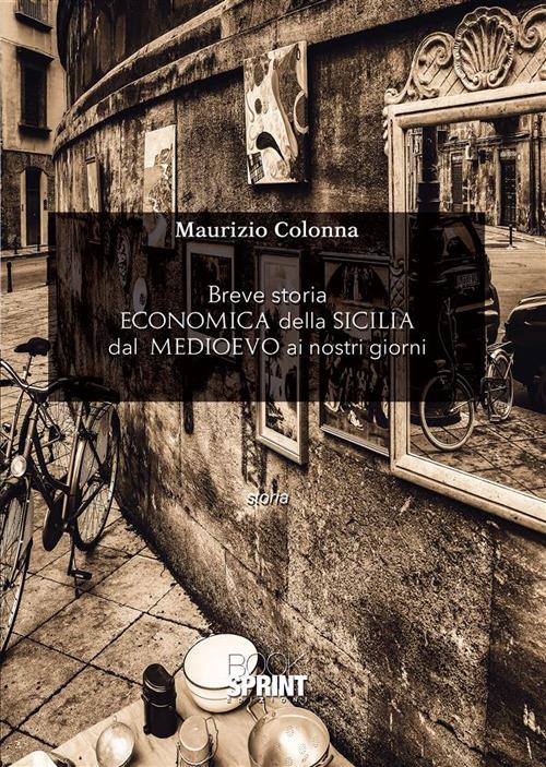 Breve storia economica della Sicilia dal Medioevo ai nostri giorni - Maurizio Colonna - ebook