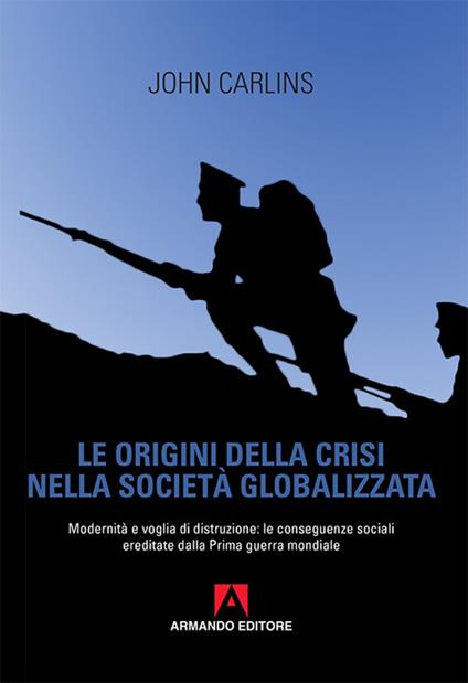 Le origini della crisi nella società globalizzata. Modernità e voglia di distruzione: le conseguenze sociali ereditate dalla prima guerra mondiale - John Carlins - copertina