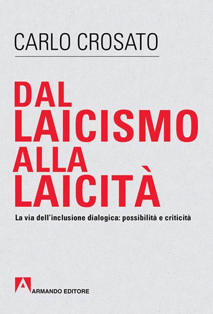 Dal laicismo alla laicità. La via dell'inclusione dialogica: possibilità e critica - Carlo Crosato - copertina