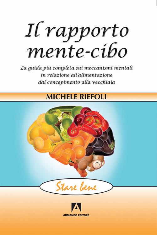 Il rapporto mente-cibo. La guida più completa sui meccanismi mentali in relazione all'alimentazione dal concepimento alla vecchiaia - Michele Riefoli - copertina