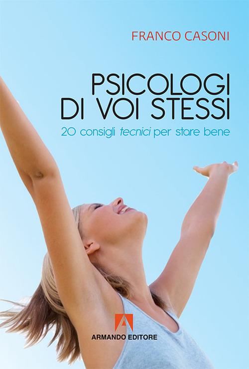 Psicologi di voi stessi. 20 consigli tecnici per stare bene - Franco Casoni - copertina