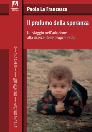 Il profumo della speranza. Un viaggio nell'adozione alla ricerca delle proprie radici - Paolo La Francesca - copertina