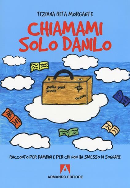 Chiamami solo Danilo. Racconto per bambini e per chi non ha smesso di sognare - Tiziana Rita Morgante - copertina