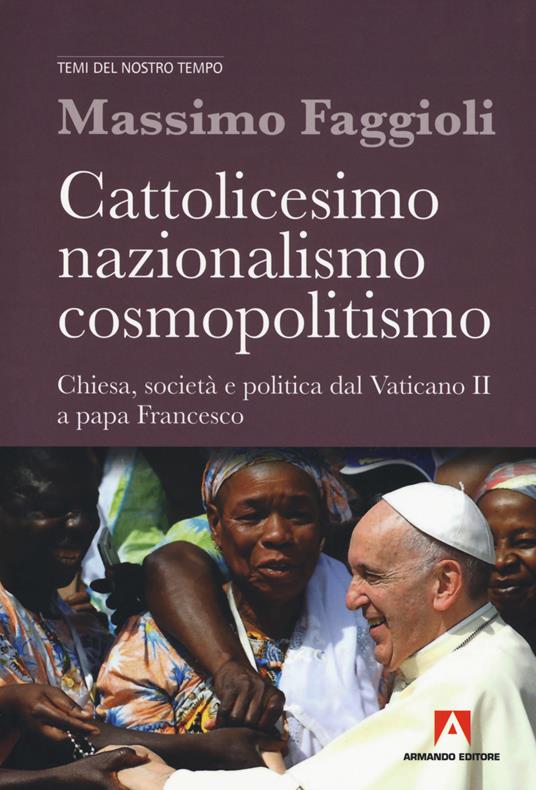 Cattolicesimo, nazionalismo, cosmopolitismo. Chiesa, società e politica dal Vaticano II a papa Francesco - Massimo Faggioli - copertina