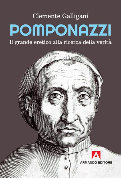 Pomponazzi. Il grande eretico alla ricerca della verità - Clemente Galligani - copertina