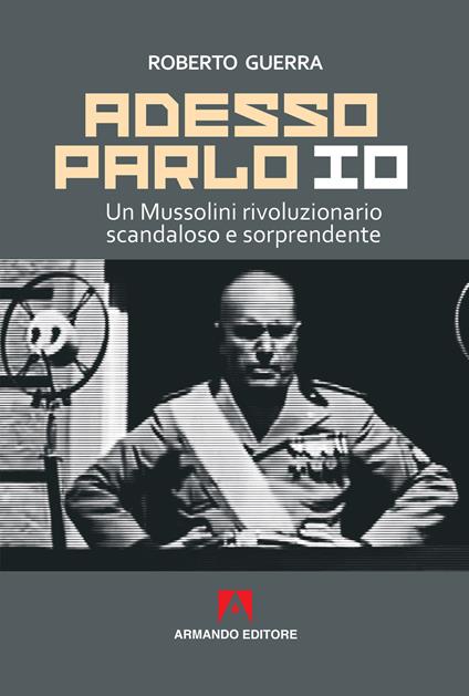 Adesso parlo io. Un Mussolini rivoluzionario, scandaloso e sorprendente - Roberto Guerra - copertina