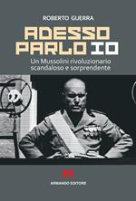 Adesso parlo io. Un Mussolini rivoluzionario, scandaloso e sorprendente