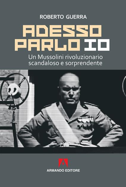Adesso parlo io. Un Mussolini rivoluzionario, scandaloso e sorprendente - Roberto Guerra - copertina