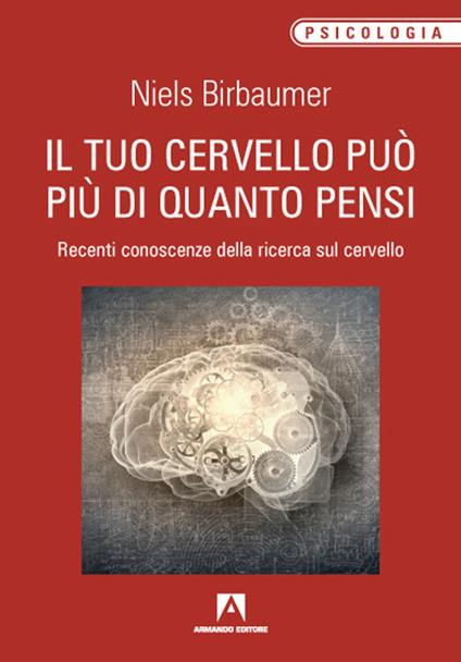 Il tuo cervello può più di quanto pensi. Recenti conoscenze della ricerca sul cervello - Niels Birbaumer - copertina