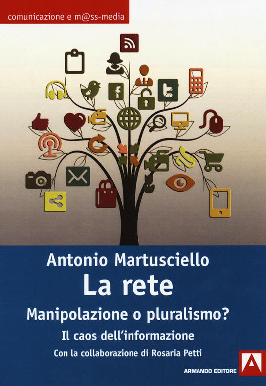 La rete. Manipolazioni o pluralismo? Il caos dell'informazione - Antonio Martusciello,Rosaria Petti - copertina