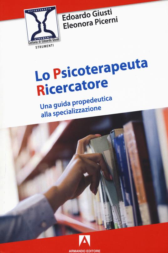 Lo psicoterapeuta ricercatore. Una guida propedeutica alla specializzazione - Edoardo Giusti,Eleonora Picerni - copertina