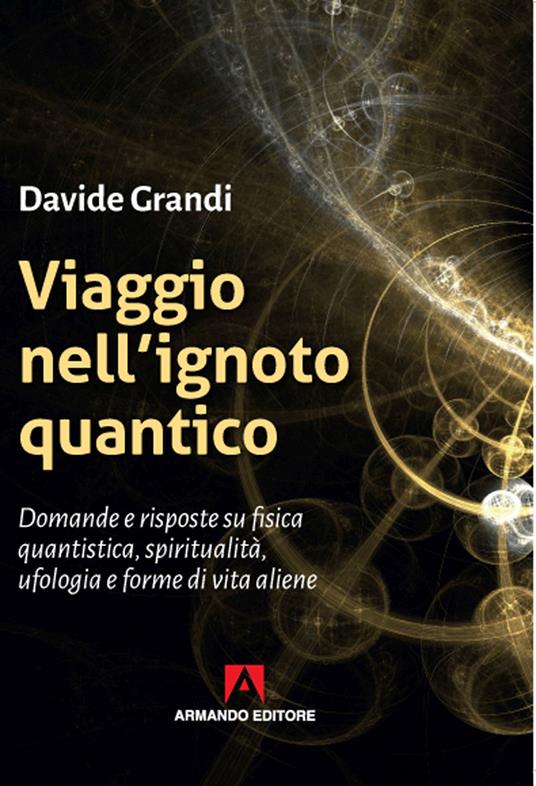 Viaggio nell'ignoto quantico. Domande e risposte su fisica quantistica, spiritualità, ufologia e forme di vita aliene - Davide Grandi - copertina