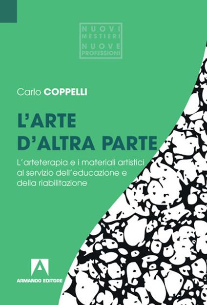 L' arte d'altra parte. L'arteterapia e i materiali artistici al servizio dell'educazione e della riabilitazione - Carlo Coppelli - copertina