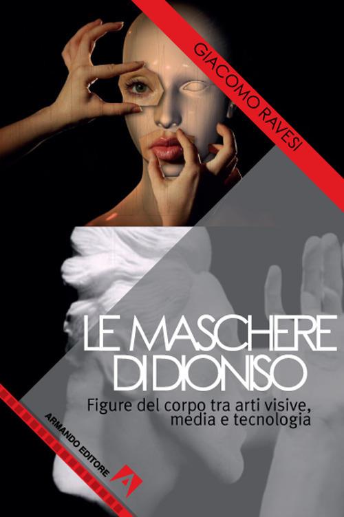 Le maschere di Dioniso. Figure del corpo tra arti visive, media e tecnologia - Giacomo Ravesi - copertina