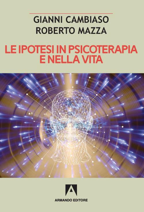 Le ipotesi in psicoterapia e nella vita - Roberto Mazza,Gianni Cambiaso - copertina
