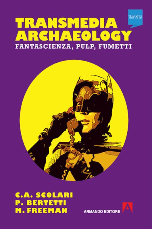 Transmedia archaeology. Fantascienza, pulp, fumetti - Paolo Bertetti,Matthew Freeman,Carlos A. Scolari - ebook