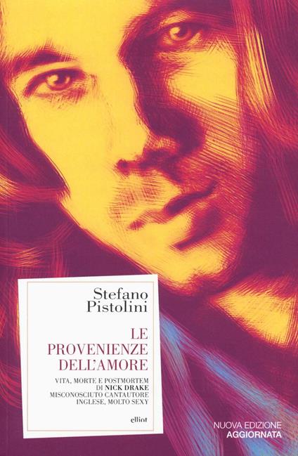 Le provenienze dell'amore. Vita, morte e post-mortem di Nick Drake misconosciuto cantautore inglese, molto sexy - Stefano Pistolini - copertina