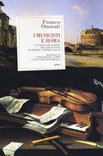 I musicisti e Roma. Il paesaggio sonoro del Grand Tour da Händel a Maria Callas