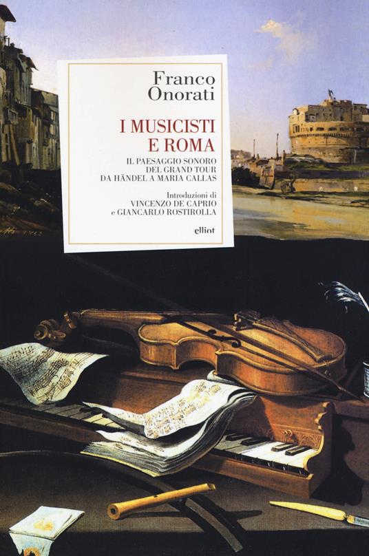 I musicisti e Roma. Il paesaggio sonoro del Grand Tour da Händel a Maria Callas - Franco Onorati - copertina