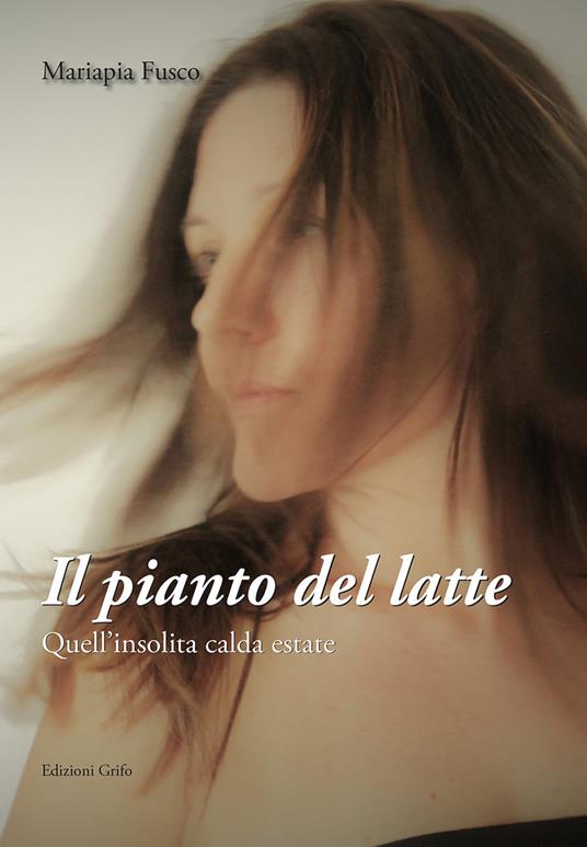 Il pianto del latte. Quell'insolita calda estate - Mariapia Fusco - copertina