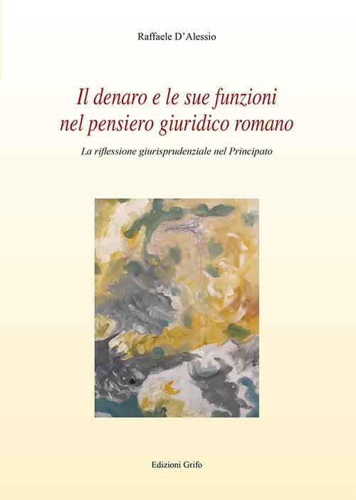 Il denaro e le sue funzioni nel pensiero giuridico romano. La riflessione giurisprudenziale nel principato - Raffaele D'Alessio - copertina