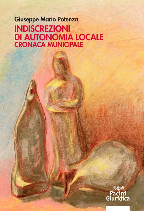 Indiscrezioni di autonomia locale. Cronaca municipale - Giuseppe Mario Potenza - copertina