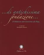 Di antichissima fondazione. Il Palazzo del governo di Pisa. Ediz. a colori