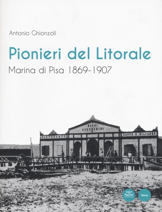 Pionieri del Litorale. Marina di Pisa 1869-1907 - Antonio Ghionzoli - copertina