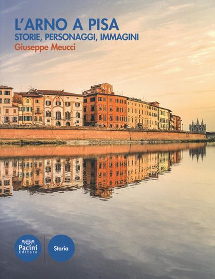 L' Arno a Pisa. Storie, personaggi, immagini - Giuseppe Meucci - copertina