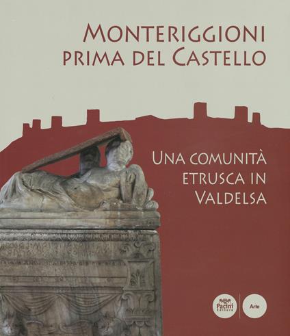 Monteriggioni prima del Castello. Una comunità etrusca in Valdelsa. Catalogo della mostra (Monteriggioni, 13 ottobre 2018-23 aprile 2019) - copertina