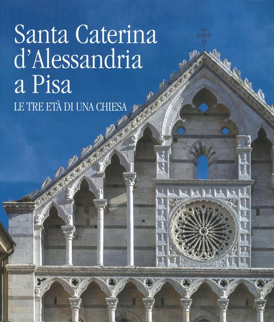 Santa Caterina d'Alessandria a Pisa. Le tre età di una chiesa. Ediz. illustrata - copertina