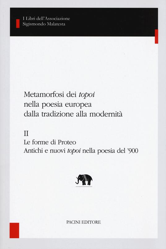 Metamorfosi dei «topoi» nella poesia europea dalla tradizione alla modernità. Vol. 2: Le forme di Proteo. Antichi e nuovi topoi nella poesia del ’900 - copertina
