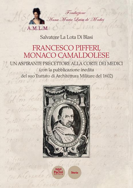 Francesco Pifferi monaco camaldolese. Un aspirante precettore alla corte dei Medici (con la pubblicazione inedita del suo Trattato di Architettura Militare del 1602) - Salvatore La Lota Di Blasi - copertina