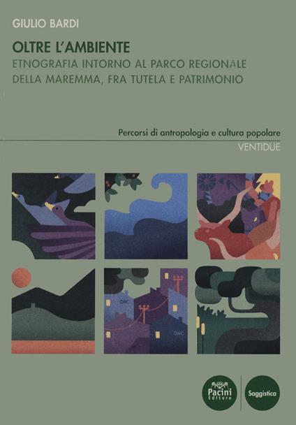 Oltre l'ambiente. Etnografia intorno al Parco Regionale della Maremma, fra tutela e patrimonio - Giulio Bardi - copertina