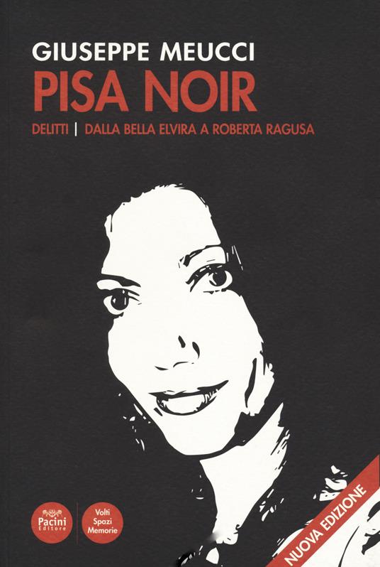 Pisa noir. Delitti. Dalla bella Elvira a Roberta Ragusa. Nuova ediz. - Giuseppe Meucci - copertina