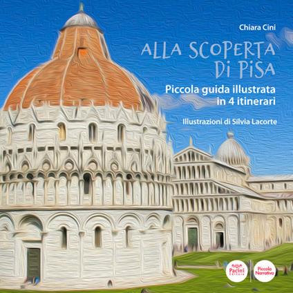 Alla scoperta di Pisa. Piccola guida illustrata in 4 itinerari - Chiara Cini - copertina