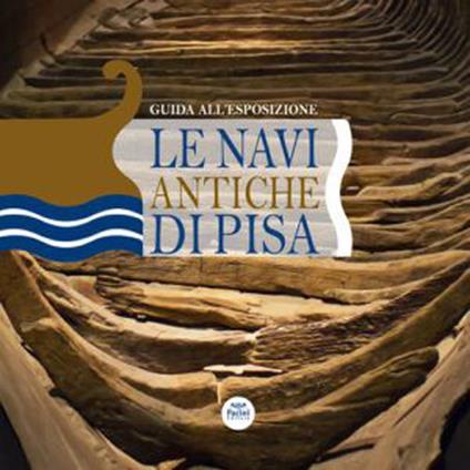 Le navi antiche di Pisa. Guida all'esposizione. Ediz. illustrata - copertina