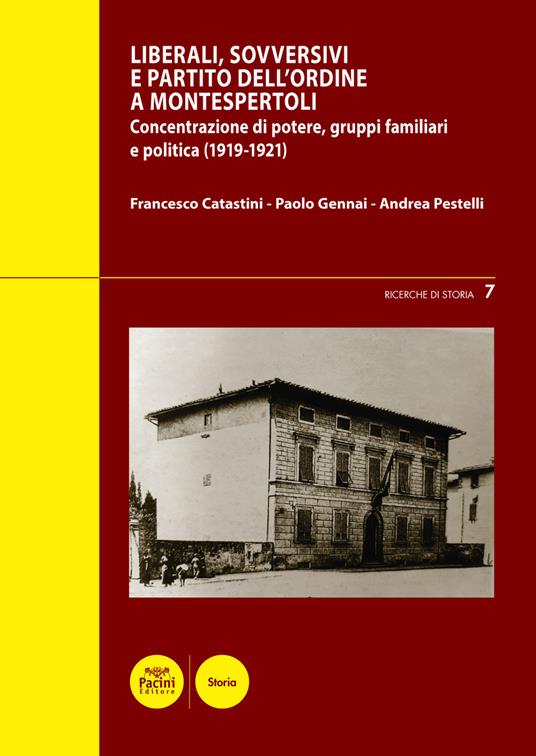 Liberali, sovversivi, e Partito dell'Ordine a Montespertoli. Concentrazione di potere, gruppi familiari e politica (1919-1921) - Francesco Catastini,Paolo Gennai,Andrea Pestelli - copertina