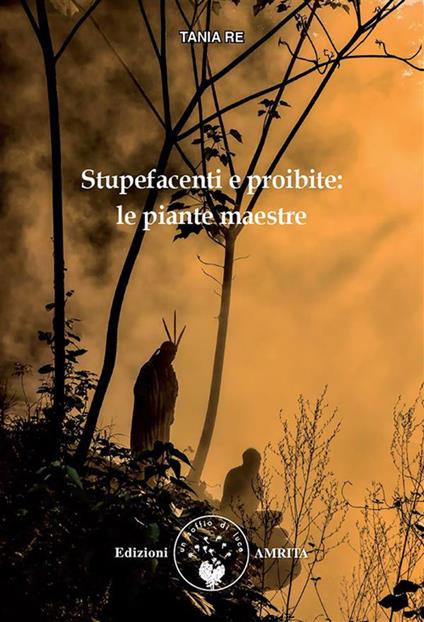 Stupefacenti e proibite. La via delle piante maestre - Tania Re - ebook