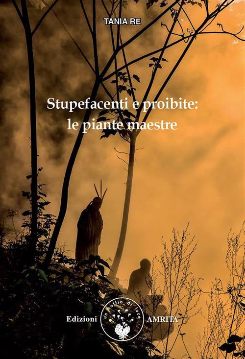 Stupefacenti e proibite. La via delle piante maestre - Tania Re - ebook