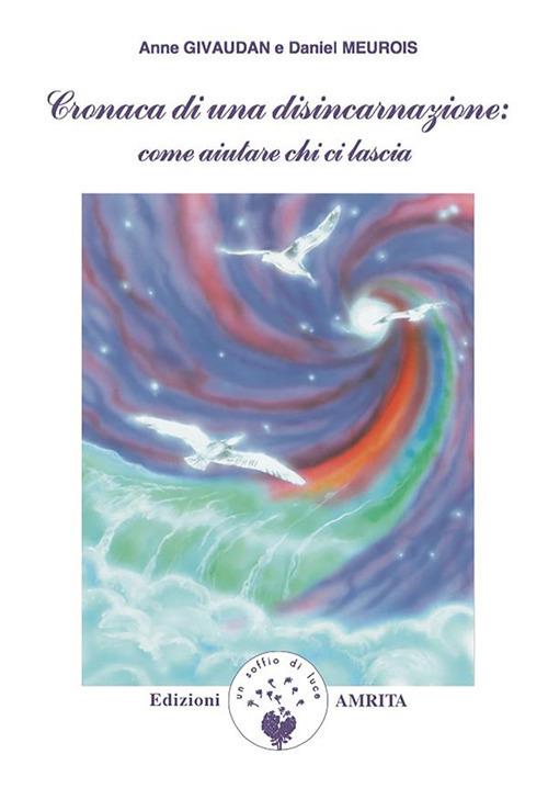 Cronaca di una disincarnazione. Come aiutare chi ci lascia - Anne Givaudan,Daniel Meurois,Daniela Muggia - ebook
