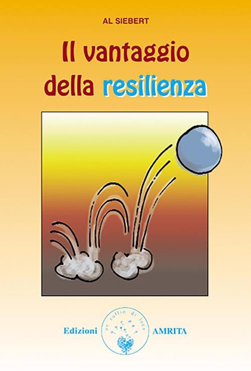 Il vantaggio della resilienza. Come uscire più forti dalle difficoltà della vita - Al Siebert,A. Guaraldo - ebook