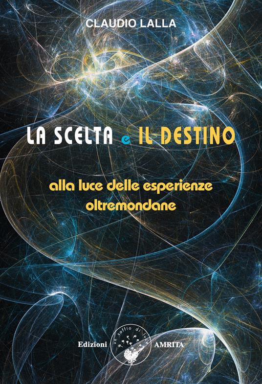La scelta e il destino. Alla luce delle esperienze oltremondane - Claudio Lalla - ebook