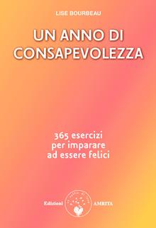 Un anno di consapevolezza. 365 esercizi per imparare ad essere felici