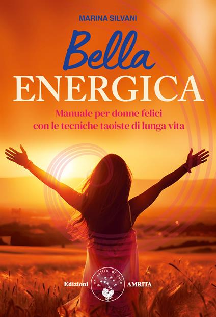 Bella energica. Manuale per donne felici con le tecniche taoiste di lunga vita - Marina Silvani - copertina