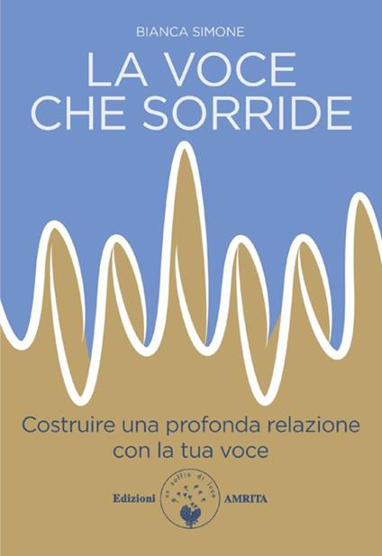 La voce che sorride. Costruire una profonda relazione con la tua voce - Bianca Simone - ebook